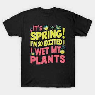 I’m so excited it’s spring... I wet my plants T-Shirt